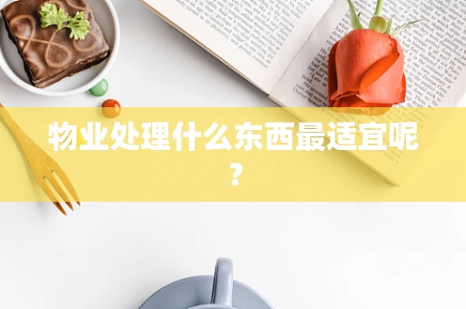 物业处理什么东西最适宜呢？