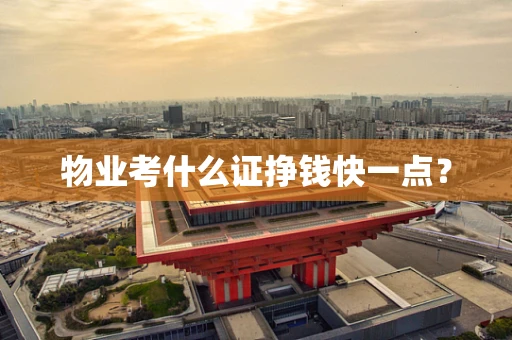 物业考什么证挣钱快一点？