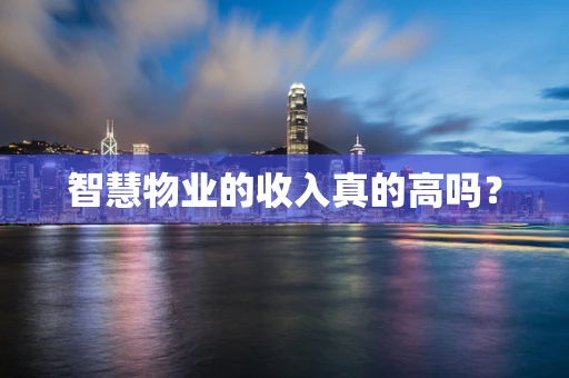智慧物业的收入真的高吗？
