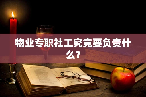 物业专职社工究竟要负责什么？