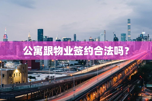 公寓跟物业签约合法吗？