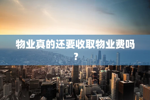 物业真的还要收取物业费吗？