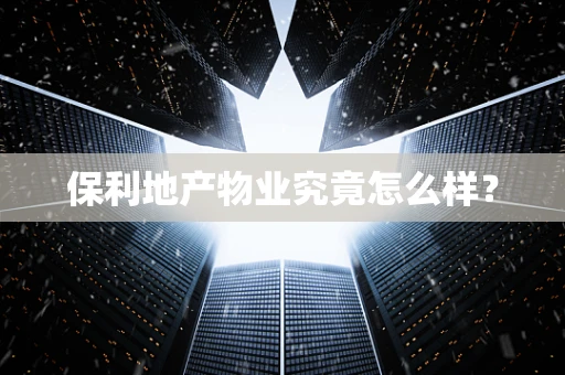 保利地产物业究竟怎么样？